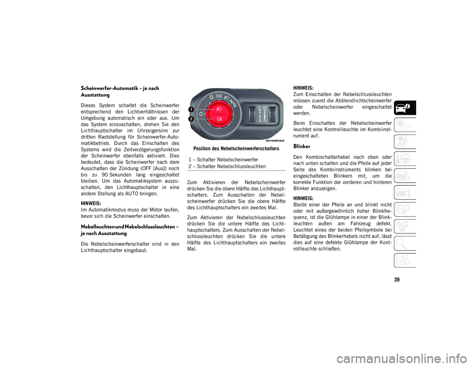 JEEP WRANGLER UNLIMITED 2020  Betriebsanleitung (in German) 39
Scheinwerfer-Automatik – je nach 
Ausstattung 
Dieses  System  schaltet  die  Scheinwerfer
entsprechend  den  Lichtverhältnissen  der
Umgebung  automatisch  ein  oder  aus.  Um
das  System  einz