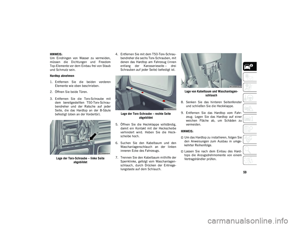 JEEP WRANGLER UNLIMITED 2021  Betriebsanleitung (in German) 59
HINWEIS:
Um  Eindringen  von  Wasser  zu  vermeiden,
müssen  die  Dichtungen  und  Freedom
Top-Elemente vor dem Einbau frei von Staub
und Schmutz sein.
Hardtop abnehmen
1. Entfernen  Sie  die  bei