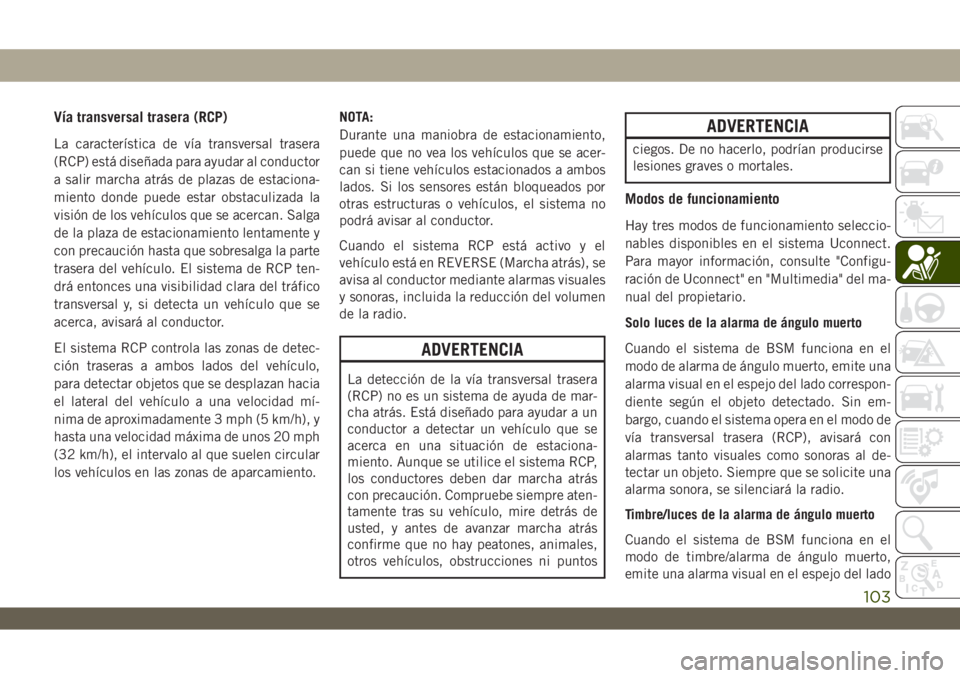 JEEP WRANGLER UNLIMITED 2019 Manual de Empleo y Cuidado (in Spanish) Vía transversal trasera (RCP)
La característica de vía transversal trasera
(RCP) está diseñada para ayudar al conductor
a salir marcha atrás de plazas de estaciona-
miento donde puede estar obst JEEP WRANGLER UNLIMITED 2019 Manual de Empleo y Cuidado (in Spanish) Vía transversal trasera (RCP)
La característica de vía transversal trasera
(RCP) está diseñada para ayudar al conductor
a salir marcha atrás de plazas de estaciona-
miento donde puede estar obst