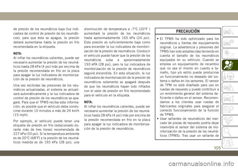 JEEP WRANGLER UNLIMITED 2019 Manual de Empleo y Cuidado (in Spanish) de presión de los neumáticos baja (luz indi-
cadora de control de presión de los neumáti-
cos), para que ésta se apague, la presión
deberá aumentarse hasta la presión en frío
recomendada en l JEEP WRANGLER UNLIMITED 2019 Manual de Empleo y Cuidado (in Spanish) de presión de los neumáticos baja (luz indi-
cadora de control de presión de los neumáti-
cos), para que ésta se apague, la presión
deberá aumentarse hasta la presión en frío
recomendada en l