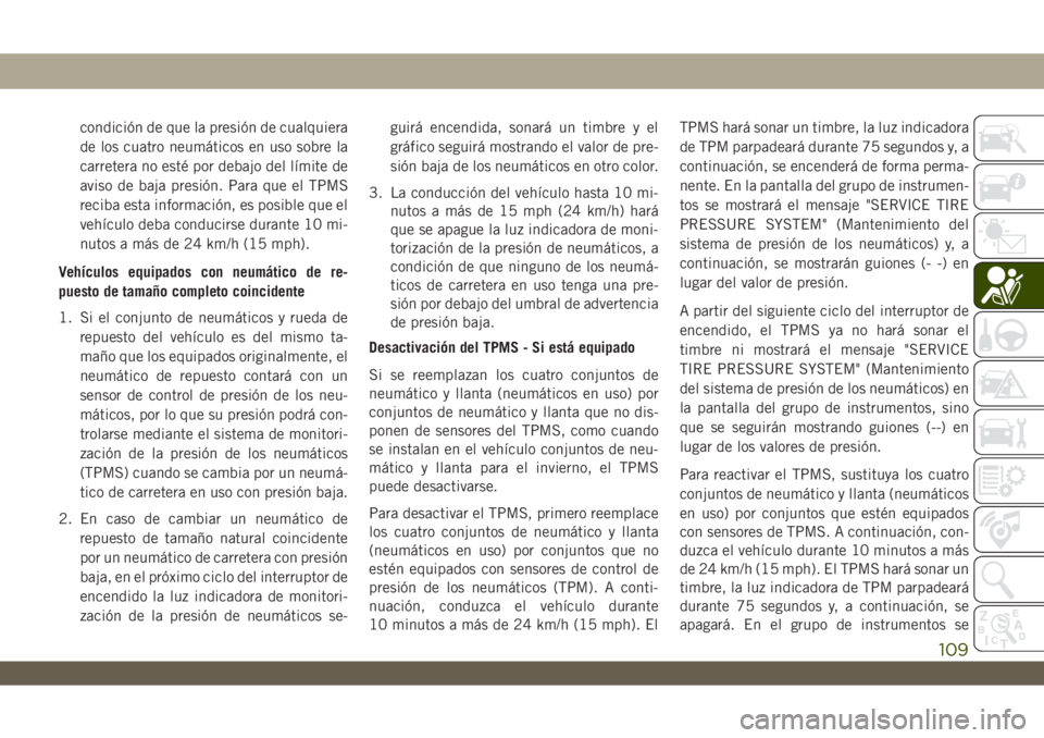 JEEP WRANGLER UNLIMITED 2019 Manual de Empleo y Cuidado (in Spanish) condición de que la presión de cualquiera
de los cuatro neumáticos en uso sobre la
carretera no esté por debajo del límite de
aviso de baja presión. Para que el TPMS
reciba esta información, es JEEP WRANGLER UNLIMITED 2019 Manual de Empleo y Cuidado (in Spanish) condición de que la presión de cualquiera
de los cuatro neumáticos en uso sobre la
carretera no esté por debajo del límite de
aviso de baja presión. Para que el TPMS
reciba esta información, es