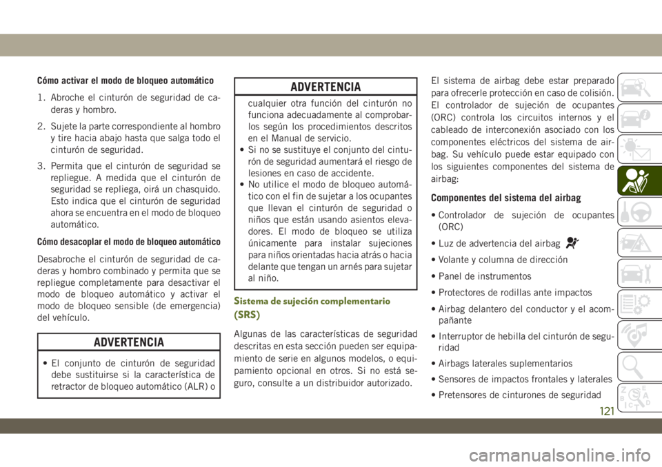 JEEP WRANGLER UNLIMITED 2018  Manual de Empleo y Cuidado (in Spanish) Cómo activar el modo de bloqueo automático
1. Abroche el cinturón de seguridad de ca-
deras y hombro.
2. Sujete la parte correspondiente al hombro
y tire hacia abajo hasta que salga todo el
cintur