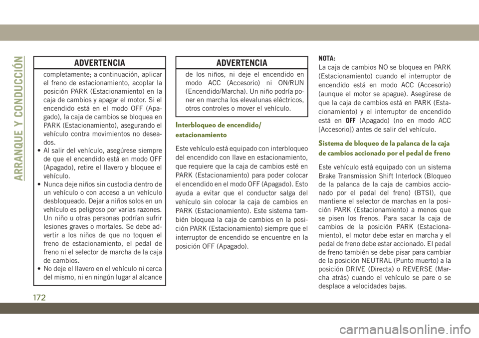 JEEP WRANGLER UNLIMITED 2018 Manual de Empleo y Cuidado (in Spanish) ADVERTENCIA
completamente; a continuación, aplicar
el freno de estacionamiento, acoplar la
posición PARK (Estacionamiento) en la
caja de cambios y apagar el motor. Si el
encendido está en el modo O JEEP WRANGLER UNLIMITED 2018 Manual de Empleo y Cuidado (in Spanish) ADVERTENCIA
completamente; a continuación, aplicar
el freno de estacionamiento, acoplar la
posición PARK (Estacionamiento) en la
caja de cambios y apagar el motor. Si el
encendido está en el modo O