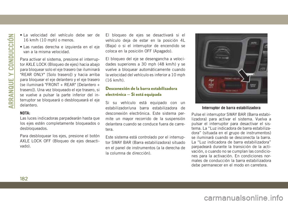 JEEP WRANGLER UNLIMITED 2019 Manual de Empleo y Cuidado (in Spanish) • La velocidad del vehículo debe ser de
16 km/h (10 mph) o menos.
• Las ruedas derecha e izquierda en el eje
van a la misma velocidad.
Para activar el sistema, presione el interrup-
tor AXLE LOCK JEEP WRANGLER UNLIMITED 2019 Manual de Empleo y Cuidado (in Spanish) • La velocidad del vehículo debe ser de
16 km/h (10 mph) o menos.
• Las ruedas derecha e izquierda en el eje
van a la misma velocidad.
Para activar el sistema, presione el interrup-
tor AXLE LOCK