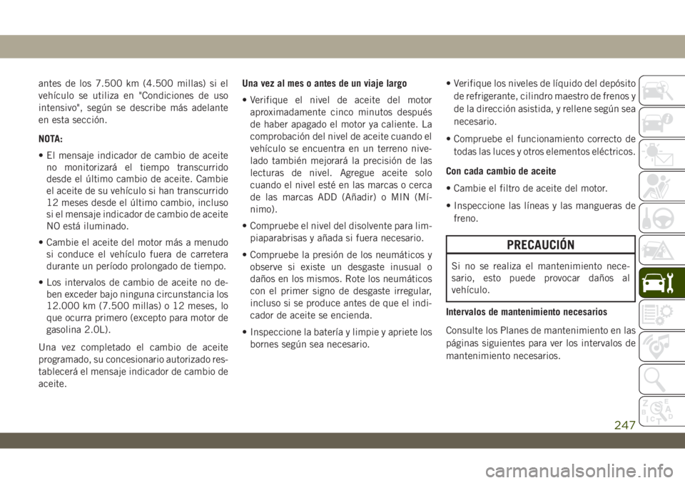 JEEP WRANGLER UNLIMITED 2018 Manual de Empleo y Cuidado (in Spanish) antes de los 7.500 km (4.500 millas) si el
vehículo se utiliza en "Condiciones de uso
intensivo", según se describe más adelante
en esta sección.
NOTA:
• El mensaje indicador de cambio d JEEP WRANGLER UNLIMITED 2018 Manual de Empleo y Cuidado (in Spanish) antes de los 7.500 km (4.500 millas) si el
vehículo se utiliza en "Condiciones de uso
intensivo", según se describe más adelante
en esta sección.
NOTA:
• El mensaje indicador de cambio d