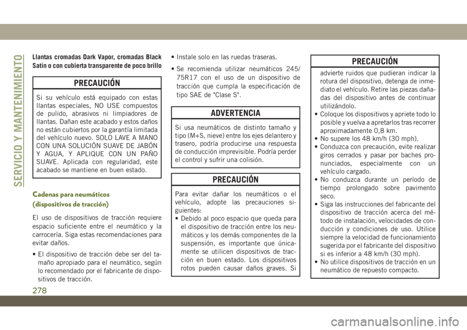 JEEP WRANGLER UNLIMITED 2018 Manual de Empleo y Cuidado (in Spanish) Llantas cromadas Dark Vapor, cromadas Black
Satin o con cubierta transparente de poco brillo
PRECAUCIÓN
Si su vehÃculo está equipado con estas
llantas especiales, NO USE compuestos
de pulido, abras JEEP WRANGLER UNLIMITED 2018 Manual de Empleo y Cuidado (in Spanish) Llantas cromadas Dark Vapor, cromadas Black
Satin o con cubierta transparente de poco brillo
PRECAUCIÓN
Si su vehÃculo está equipado con estas
llantas especiales, NO USE compuestos
de pulido, abras