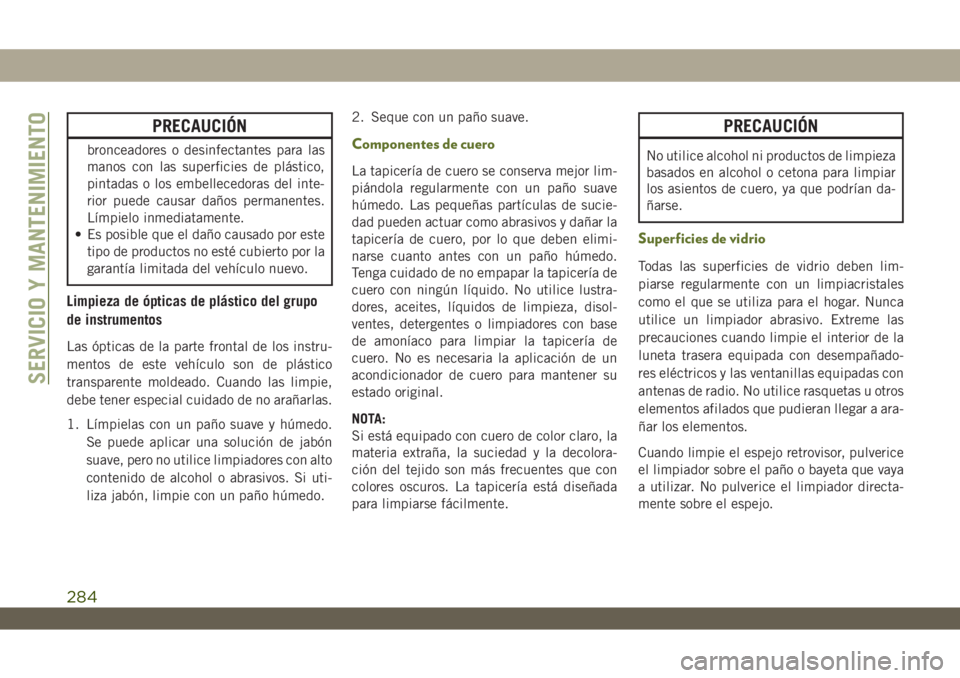 JEEP WRANGLER UNLIMITED 2018 Manual de Empleo y Cuidado (in Spanish) PRECAUCIÓN
bronceadores o desinfectantes para las
manos con las superficies de plástico,
pintadas o los embellecedoras del inte-
rior puede causar daños permanentes.
Límpielo inmediatamente.
• E JEEP WRANGLER UNLIMITED 2018 Manual de Empleo y Cuidado (in Spanish) PRECAUCIÓN
bronceadores o desinfectantes para las
manos con las superficies de plástico,
pintadas o los embellecedoras del inte-
rior puede causar daños permanentes.
Límpielo inmediatamente.
• E