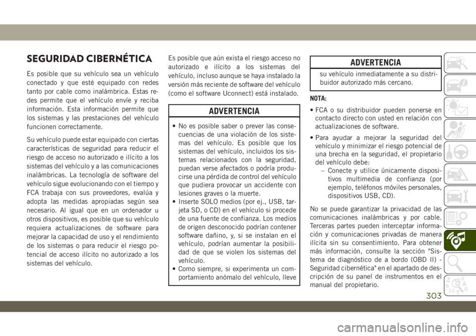 JEEP WRANGLER UNLIMITED 2018 Manual de Empleo y Cuidado (in Spanish) SEGURIDAD CIBERNÉTICA
Es posible que su vehículo sea un vehículo
conectado y que esté equipado con redes
tanto por cable como inalámbrica. Estas re-
des permite que el vehículo envíe y reciba
i JEEP WRANGLER UNLIMITED 2018 Manual de Empleo y Cuidado (in Spanish) SEGURIDAD CIBERNÉTICA
Es posible que su vehículo sea un vehículo
conectado y que esté equipado con redes
tanto por cable como inalámbrica. Estas re-
des permite que el vehículo envíe y reciba
i
