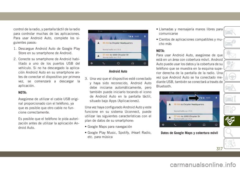 JEEP WRANGLER UNLIMITED 2018  Manual de Empleo y Cuidado (in Spanish) control de la radio, y pantalla táctil de la radio
para controlar muchas de las aplicaciones.
Para usar Android Auto, complete los si-
guientes pasos:
1. Descargue Android Auto de Google Play
Store e