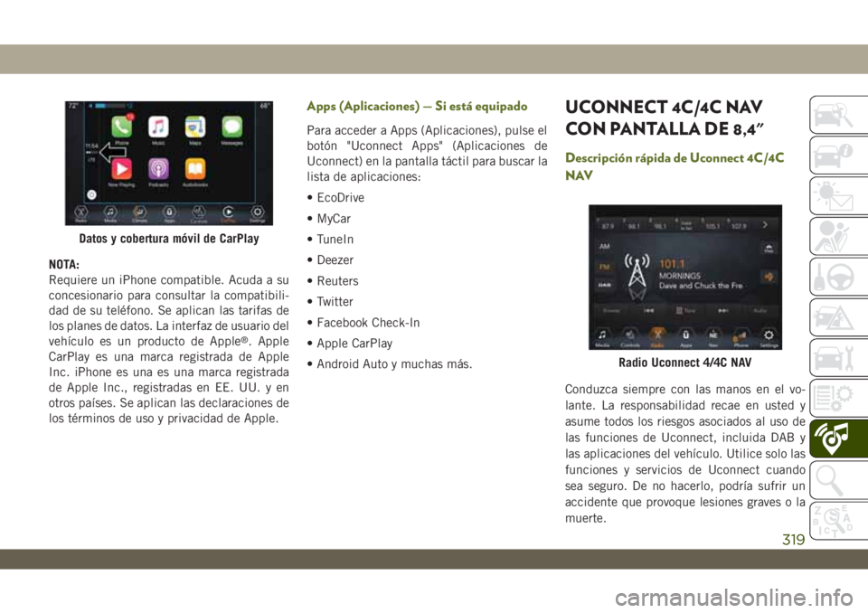 JEEP WRANGLER UNLIMITED 2018  Manual de Empleo y Cuidado (in Spanish) NOTA:
Requiere un iPhone compatible. Acuda a su
concesionario para consultar la compatibili-
dad de su teléfono. Se aplican las tarifas de
los planes de datos. La interfaz de usuario del
vehículo es