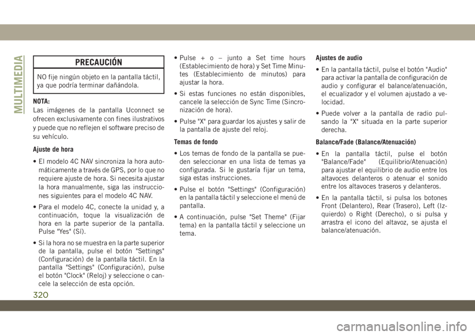 JEEP WRANGLER UNLIMITED 2019  Manual de Empleo y Cuidado (in Spanish) PRECAUCIÓN
NO fije ningún objeto en la pantalla táctil,
ya que podría terminar dañándola.
NOTA:
Las imágenes de la pantalla Uconnect se
ofrecen exclusivamente con fines ilustrativos
y puede que