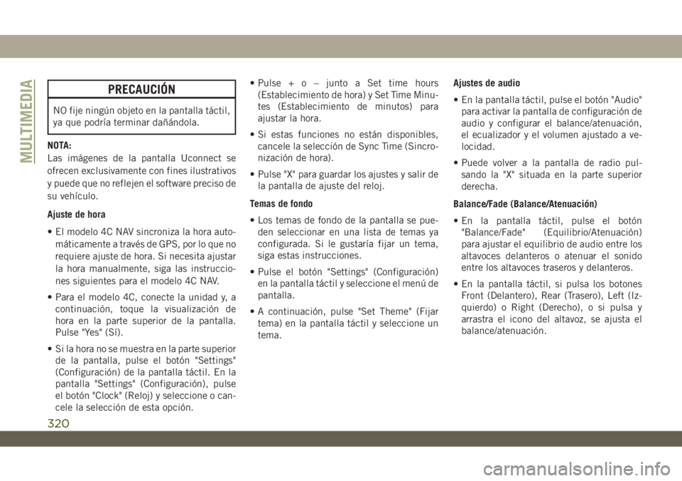 JEEP WRANGLER UNLIMITED 2018 Manual de Empleo y Cuidado (in Spanish) PRECAUCIÓN
NO fije ningún objeto en la pantalla táctil,
ya que podrÃa terminar dañándola.
NOTA:
Las imágenes de la pantalla Uconnect se
ofrecen exclusivamente con fines ilustrativos
y puede que JEEP WRANGLER UNLIMITED 2018 Manual de Empleo y Cuidado (in Spanish) PRECAUCIÓN
NO fije ningún objeto en la pantalla táctil,
ya que podrÃa terminar dañándola.
NOTA:
Las imágenes de la pantalla Uconnect se
ofrecen exclusivamente con fines ilustrativos
y puede que