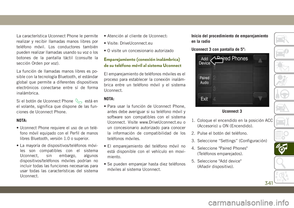 JEEP WRANGLER UNLIMITED 2018  Manual de Empleo y Cuidado (in Spanish) La característica Uconnect Phone le permite
realizar y recibir llamadas manos libres por
teléfono móvil. Los conductores también
pueden realizar llamadas usando su voz o los
botones de la pantalla