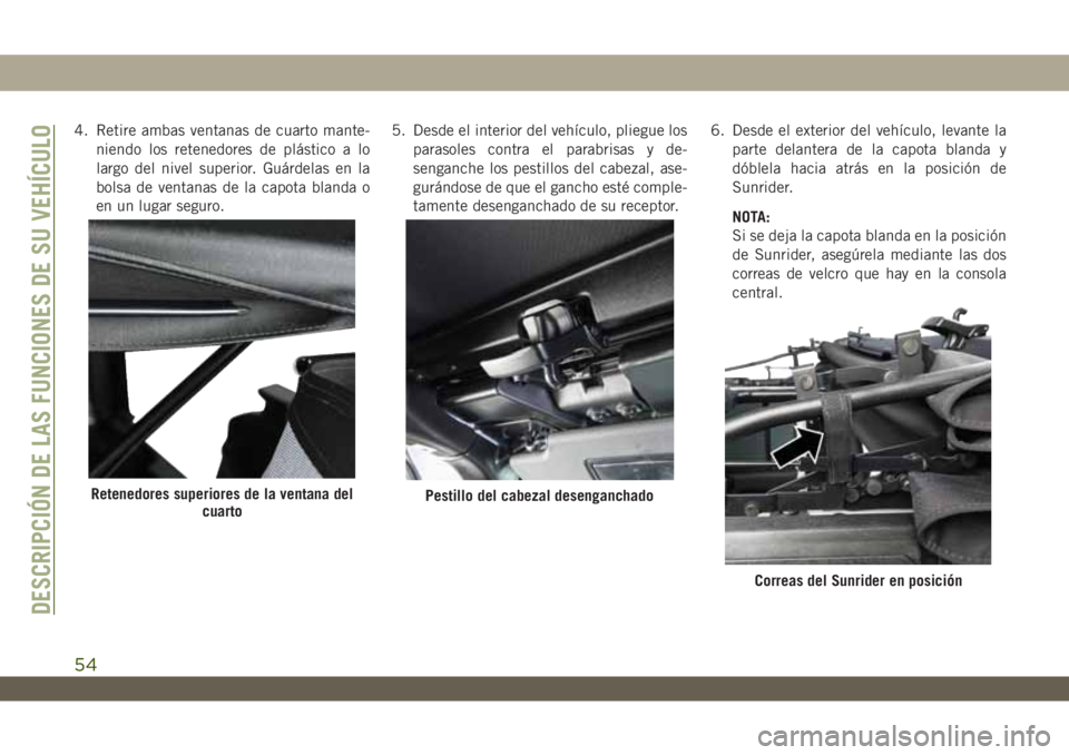JEEP WRANGLER UNLIMITED 2018  Manual de Empleo y Cuidado (in Spanish) 4. Retire ambas ventanas de cuarto mante-
niendo los retenedores de plástico a lo
largo del nivel superior. Guárdelas en la
bolsa de ventanas de la capota blanda o
en un lugar seguro.5. Desde el int