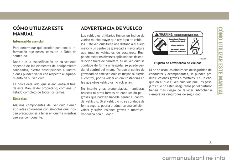 JEEP WRANGLER UNLIMITED 2018 Manual de Empleo y Cuidado (in Spanish) CÓMO UTILIZAR ESTE
MANUAL
Información esencial
Para determinar qué sección contiene la in-
formación que desea, consulte la Tabla de
contenido.
Dado que la especificación de su vehículo
depende JEEP WRANGLER UNLIMITED 2018 Manual de Empleo y Cuidado (in Spanish) CÓMO UTILIZAR ESTE
MANUAL
Información esencial
Para determinar qué sección contiene la in-
formación que desea, consulte la Tabla de
contenido.
Dado que la especificación de su vehículo
depende