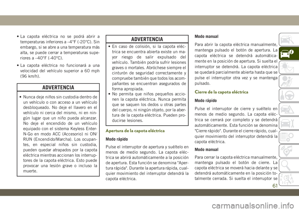 JEEP WRANGLER UNLIMITED 2019 Manual de Empleo y Cuidado (in Spanish) • La capota eléctrica no se podrá abrir a
temperaturas inferiores a –4°F (-20°C). Sin
embargo, si se abre a una temperatura más
alta, se puede cerrar a temperaturas supe-
riores a –40°F (- JEEP WRANGLER UNLIMITED 2019 Manual de Empleo y Cuidado (in Spanish) • La capota eléctrica no se podrá abrir a
temperaturas inferiores a –4°F (-20°C). Sin
embargo, si se abre a una temperatura más
alta, se puede cerrar a temperaturas supe-
riores a –40°F (-