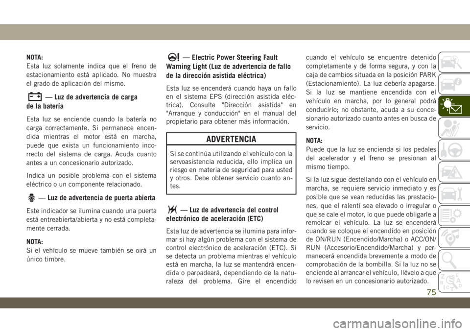 JEEP WRANGLER UNLIMITED 2019 Manual de Empleo y Cuidado (in Spanish) NOTA:
Esta luz solamente indica que el freno de
estacionamiento está aplicado. No muestra
el grado de aplicación del mismo.
— Luz de advertencia de carga
de la batería
Esta luz se enciende cuando JEEP WRANGLER UNLIMITED 2019 Manual de Empleo y Cuidado (in Spanish) NOTA:
Esta luz solamente indica que el freno de
estacionamiento está aplicado. No muestra
el grado de aplicación del mismo.
— Luz de advertencia de carga
de la batería
Esta luz se enciende cuando