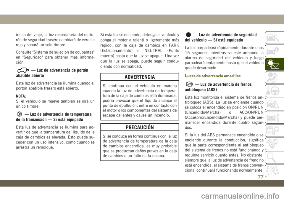 JEEP WRANGLER UNLIMITED 2019 Manual de Empleo y Cuidado (in Spanish) inicio del viaje, la luz recordatoria del cintu-
rón de seguridad trasero cambiará de verde a
rojo y sonará un solo timbre.
Consulte "Sistema de sujeción de ocupantes"
en "Seguridad JEEP WRANGLER UNLIMITED 2019 Manual de Empleo y Cuidado (in Spanish) inicio del viaje, la luz recordatoria del cintu-
rón de seguridad trasero cambiará de verde a
rojo y sonará un solo timbre.
Consulte "Sistema de sujeción de ocupantes"
en "Seguridad