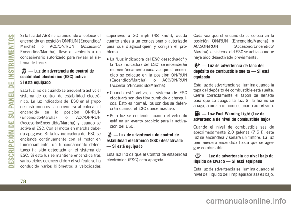 JEEP WRANGLER UNLIMITED 2019 Manual de Empleo y Cuidado (in Spanish) Si la luz del ABS no se enciende al colocar el
encendido en posición ON/RUN (Encendido/
Marcha) o ACC/ON/RUN (Accesorio/
Encendido/Marcha), lleve el vehículo a un
concesionario autorizado para revis JEEP WRANGLER UNLIMITED 2019 Manual de Empleo y Cuidado (in Spanish) Si la luz del ABS no se enciende al colocar el
encendido en posición ON/RUN (Encendido/
Marcha) o ACC/ON/RUN (Accesorio/
Encendido/Marcha), lleve el vehículo a un
concesionario autorizado para revis