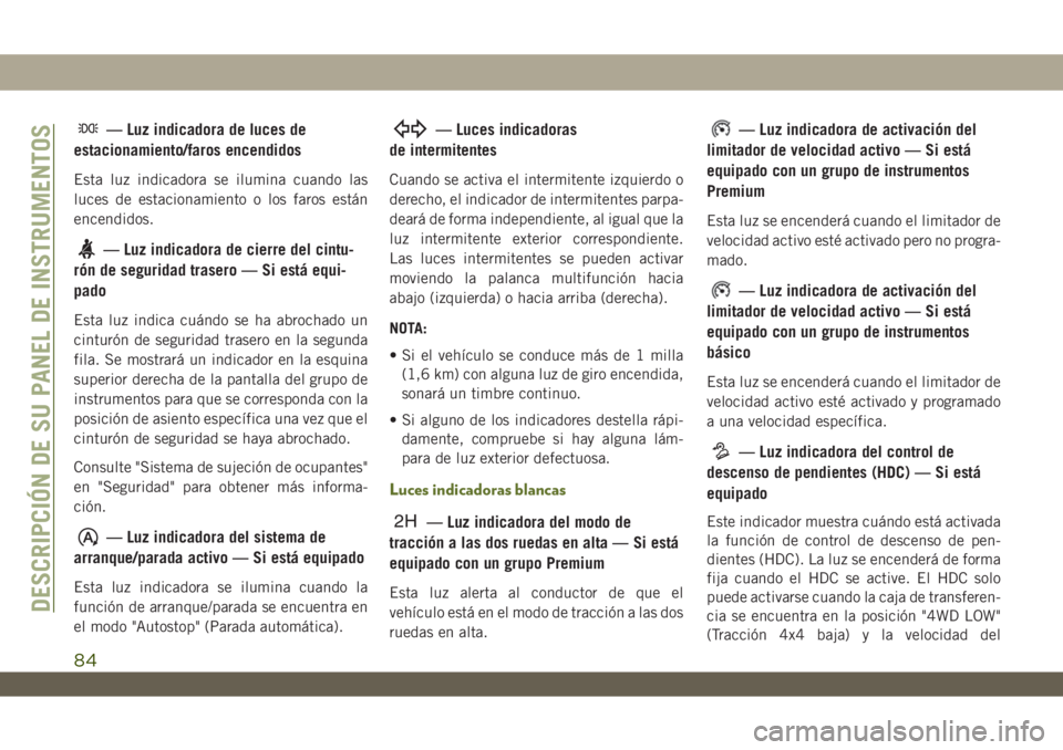 JEEP WRANGLER UNLIMITED 2019  Manual de Empleo y Cuidado (in Spanish) — Luz indicadora de luces de
estacionamiento/faros encendidos
Esta luz indicadora se ilumina cuando las
luces de estacionamiento o los faros están
encendidos.
— Luz indicadora de cierre del cintu