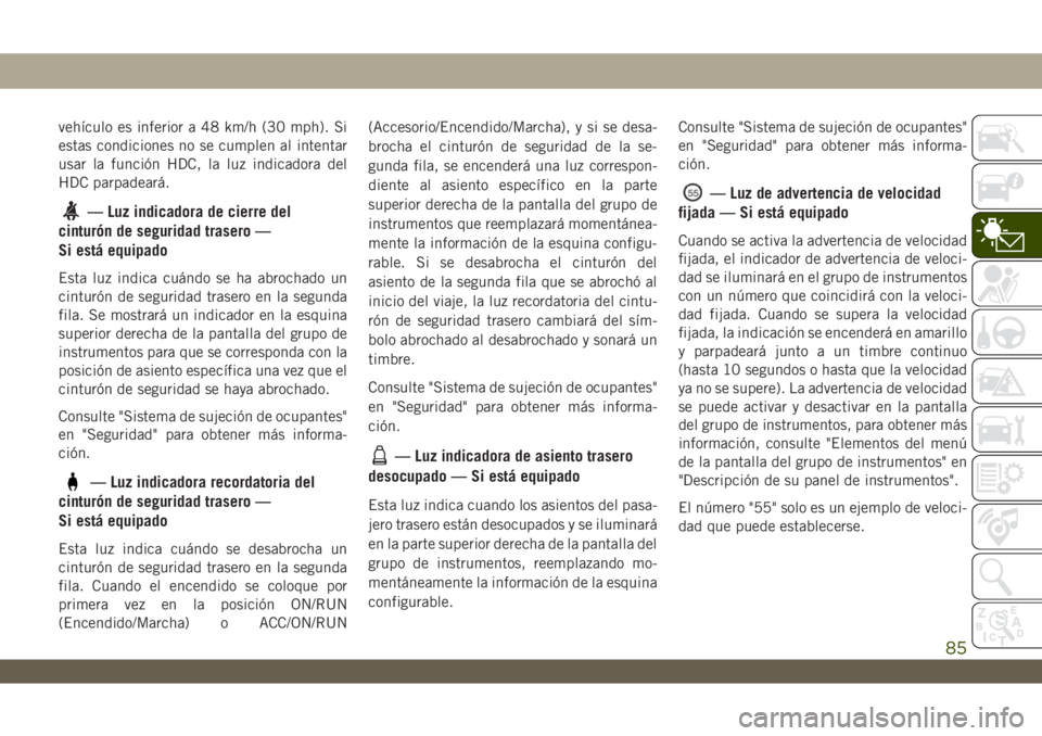 JEEP WRANGLER UNLIMITED 2019  Manual de Empleo y Cuidado (in Spanish) vehículo es inferior a 48 km/h (30 mph). Si
estas condiciones no se cumplen al intentar
usar la función HDC, la luz indicadora del
HDC parpadeará.
— Luz indicadora de cierre del
cinturón de segu