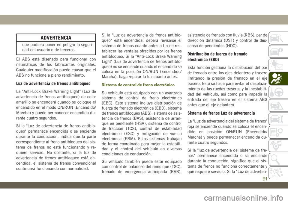 JEEP WRANGLER UNLIMITED 2018 Manual de Empleo y Cuidado (in Spanish) ADVERTENCIA
que pudiera poner en peligro la seguri-
dad del usuario o de terceros.
El ABS está diseñado para funcionar con
neumáticos de los fabricantes originales.
Cualquier modificación puede ca JEEP WRANGLER UNLIMITED 2018 Manual de Empleo y Cuidado (in Spanish) ADVERTENCIA
que pudiera poner en peligro la seguri-
dad del usuario o de terceros.
El ABS está diseñado para funcionar con
neumáticos de los fabricantes originales.
Cualquier modificación puede ca