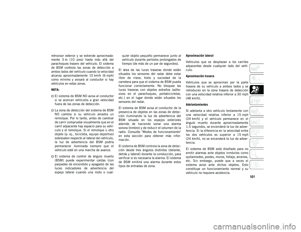 JEEP WRANGLER UNLIMITED 2021 Manual de Empleo y Cuidado (in Spanish) 101
retrovisor exterior y se extiende aproximada-
mente 3 m (10 pies) hasta más allá del
parachoques trasero del vehículo. El sistema
de BSM controla las zonas de detección JEEP WRANGLER UNLIMITED 2021 Manual de Empleo y Cuidado (in Spanish) 101
retrovisor exterior y se extiende aproximada-
mente 3 m (10 pies) hasta más allá del
parachoques trasero del vehículo. El sistema
de BSM controla las zonas de detección