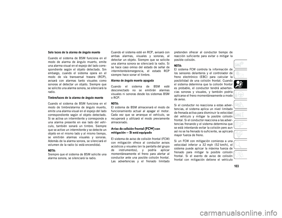JEEP WRANGLER UNLIMITED 2021 Manual de Empleo y Cuidado (in Spanish) 103
Solo luces de la alarma de ángulo muerto
Cuando el sistema de BSM funciona en el
modo de alarma de ángulo muerto, emite
una alarma visual en el espejo del lado corre-
spondiente se JEEP WRANGLER UNLIMITED 2021 Manual de Empleo y Cuidado (in Spanish) 103
Solo luces de la alarma de ángulo muerto
Cuando el sistema de BSM funciona en el
modo de alarma de ángulo muerto, emite
una alarma visual en el espejo del lado corre-
spondiente se