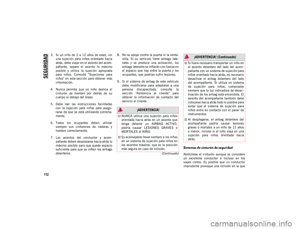 JEEP WRANGLER UNLIMITED 2020  Manual de Empleo y Cuidado (in Spanish) SEGURIDAD
112
(Continuado)
3. Si  un  niño  de  2  a  12  años  de  edad,  sinuna  sujeción  para  niños  orientada  hacia
atrás, debe viajar en el asiento del acom -
pañante,  separe  el  asien
