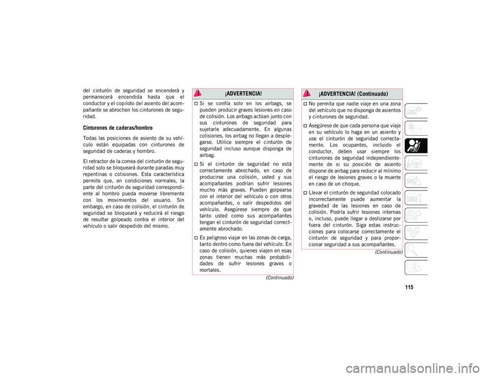 JEEP WRANGLER UNLIMITED 2020  Manual de Empleo y Cuidado (in Spanish) 115
(Continuado)
(Continuado)
del  cinturón  de  seguridad  se  encenderá  y
permanecerá  encendida  hasta  que  el
conductor y el copiloto del asiento del acom -
pañante se abrochen los cinturone