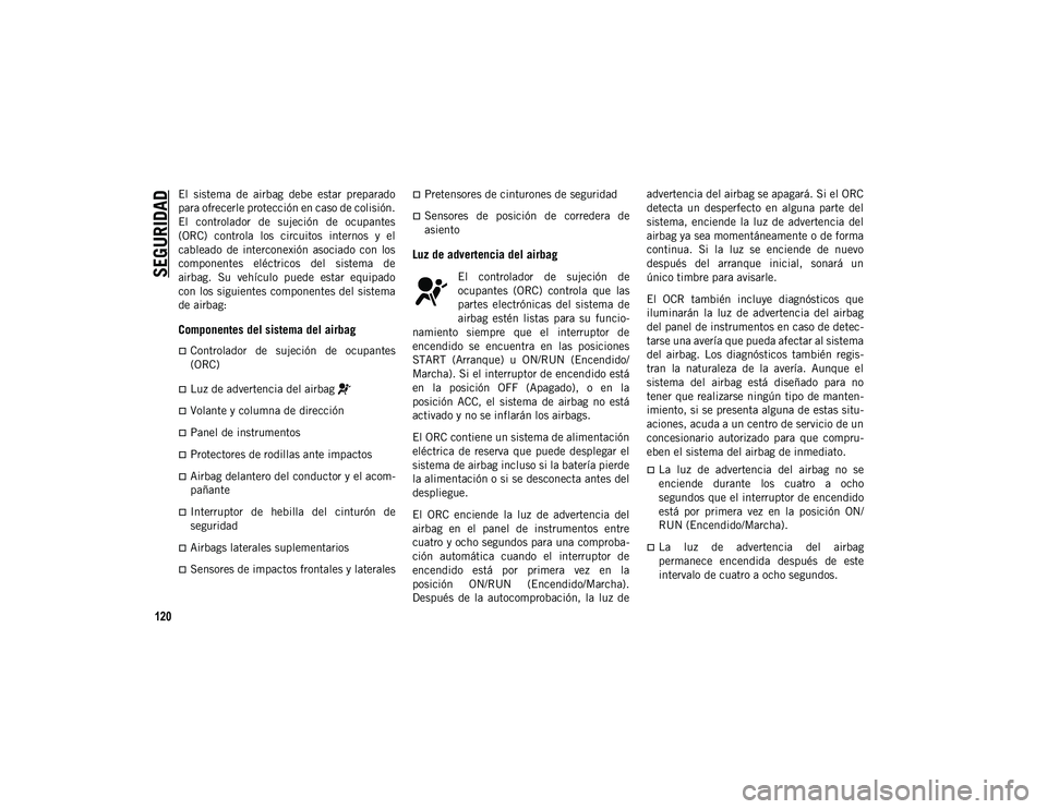 JEEP WRANGLER UNLIMITED 2020  Manual de Empleo y Cuidado (in Spanish) SEGURIDAD
120
El  sistema  de  airbag  debe  estar  preparado
para ofrecerle protección en caso de colisión.
El  controlador  de  sujeción  de  ocupantes
(ORC)  controla  los  circuitos  internos  
