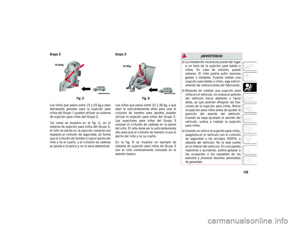 JEEP WRANGLER UNLIMITED 2021  Manual de Empleo y Cuidado (in Spanish) 139
Grupo 2
Fig. C
Los niños que pesen entre 15 y 25 kg y sean
demasiado  grandes  para  la  sujeción  para
niños del Grupo 1 pueden utilizar un sistema
de sujeción para niños del Grupo 2.
Tal  c