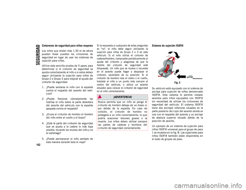 JEEP WRANGLER UNLIMITED 2021  Manual de Empleo y Cuidado (in Spanish) SEGURIDAD
142
Cinturones de seguridad para niños mayores
Los  niños  que  midan más  1,50 m  de  altura
pueden  llevar  puestos  los  cinturones  de
seguridad  en  lugar  de  usar  los  sistemas  d