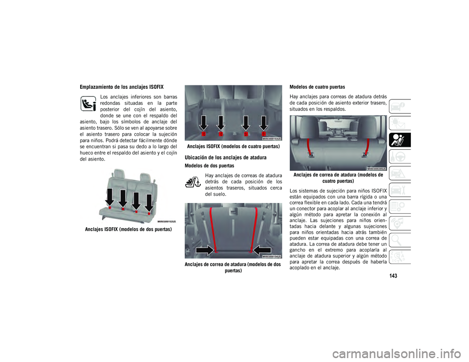 JEEP WRANGLER UNLIMITED 2021  Manual de Empleo y Cuidado (in Spanish) 143
Emplazamiento de los anclajes ISOFIX
Los  anclajes  inferiores  son  barras
redondas  situadas  en  la  parte
posterior  del  cojín  del  asiento,
donde  se  une  con  el  respaldo  del
asiento, 