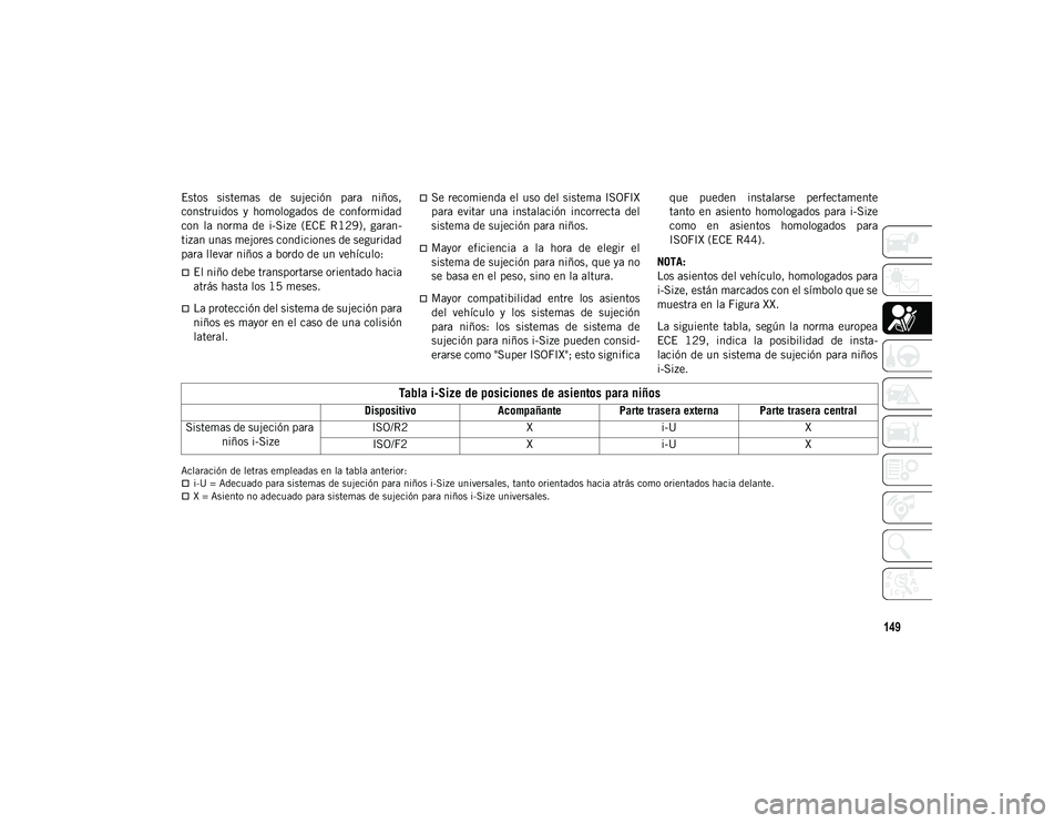 JEEP WRANGLER UNLIMITED 2021  Manual de Empleo y Cuidado (in Spanish) 149
Estos  sistemas  de  sujeción  para  niños,
construidos  y  homologados  de  conformidad
con  la  norma  de  i-Size  (ECE  R129),  garan-
tizan unas mejores condiciones de seguridad
para llevar 