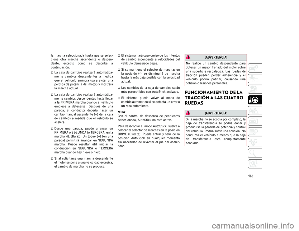 JEEP WRANGLER UNLIMITED 2020  Manual de Empleo y Cuidado (in Spanish) 165
la  marcha  seleccionada  hasta  que  se  selec-
cione  otra  marcha  ascendente  o  descen -
dente,  excepto  como  se  describe  a
continuación.
La  caja  de  cambios  realizará  automátic