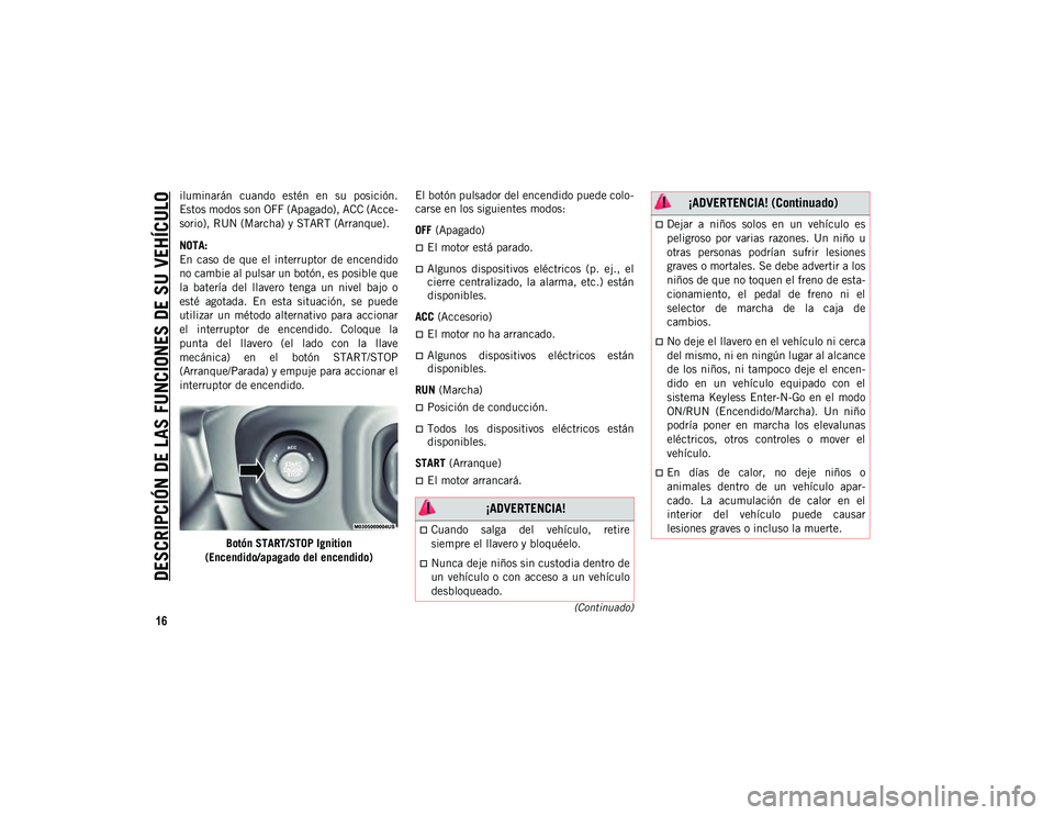 JEEP WRANGLER UNLIMITED 2020 Manual de Empleo y Cuidado (in Spanish) DESCRIPCIÓN DE LAS FUNCIONES DE SU VEHÍCULO
16
(Continuado)
iluminarán cuando estén en su posición.
Estos modos son OFF (Apagado), ACC (Acce-
sorio), RUN (Marcha) y START (Arranque).
NOTA:
E JEEP WRANGLER UNLIMITED 2020 Manual de Empleo y Cuidado (in Spanish) DESCRIPCIÓN DE LAS FUNCIONES DE SU VEHÍCULO
16
(Continuado)
iluminarán cuando estén en su posición.
Estos modos son OFF (Apagado), ACC (Acce-
sorio), RUN (Marcha) y START (Arranque).
NOTA:
E