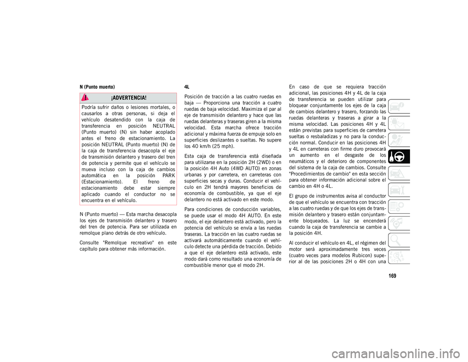 JEEP WRANGLER UNLIMITED 2020 Manual de Empleo y Cuidado (in Spanish) 169
N (Punto muerto)
N (Punto muerto) — Esta marcha desacopla
los ejes de transmisión delantero y trasero
del tren de potencia. Para ser utilizada en
remolque plano detrás de otro veh JEEP WRANGLER UNLIMITED 2020 Manual de Empleo y Cuidado (in Spanish) 169
N (Punto muerto)
N (Punto muerto) — Esta marcha desacopla
los ejes de transmisión delantero y trasero
del tren de potencia. Para ser utilizada en
remolque plano detrás de otro veh