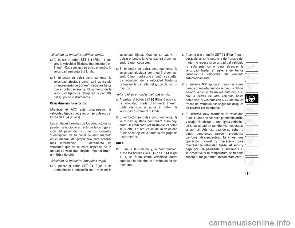 JEEP WRANGLER UNLIMITED 2020 Manual de Empleo y Cuidado (in Spanish) 181
Velocidad en unidades métricas (km/h)
Al pulsar el botón SET (+) (Fijar +) una
vez, la velocidad fijada se incrementará en
1 km/h. Cada vez que se pulse el botón, la
velocidad aumen JEEP WRANGLER UNLIMITED 2020 Manual de Empleo y Cuidado (in Spanish) 181
Velocidad en unidades métricas (km/h)
Al pulsar el botón SET (+) (Fijar +) una
vez, la velocidad fijada se incrementará en
1 km/h. Cada vez que se pulse el botón, la
velocidad aumen