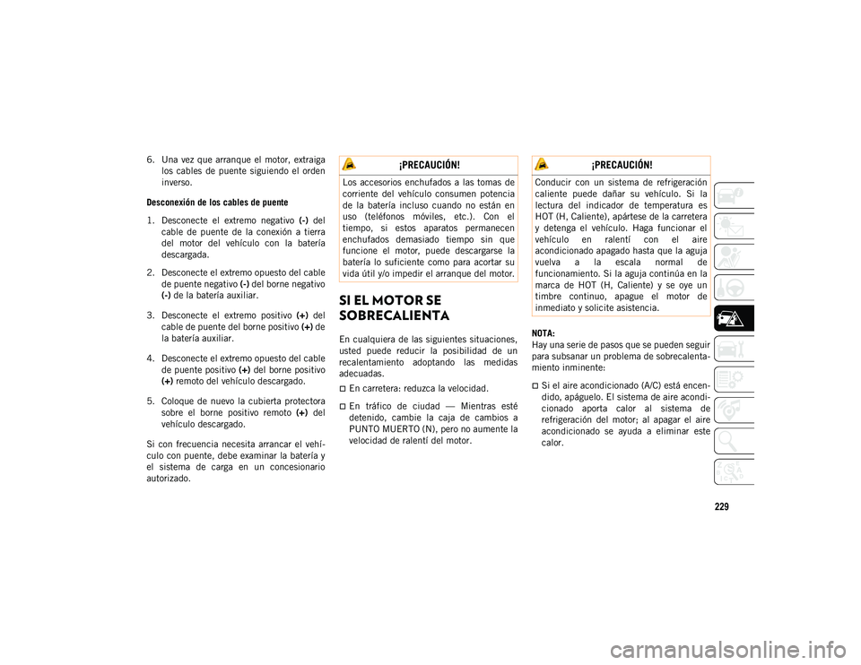 JEEP WRANGLER UNLIMITED 2020  Manual de Empleo y Cuidado (in Spanish) 229
6. Una  vez que arranque  el  motor,  extraigalos  cables  de  puente  siguiendo  el  orden
inverso.
Desconexión de los cables de puente
1. Desconecte  el  extremo  negativo  (-)  del
cable  de  