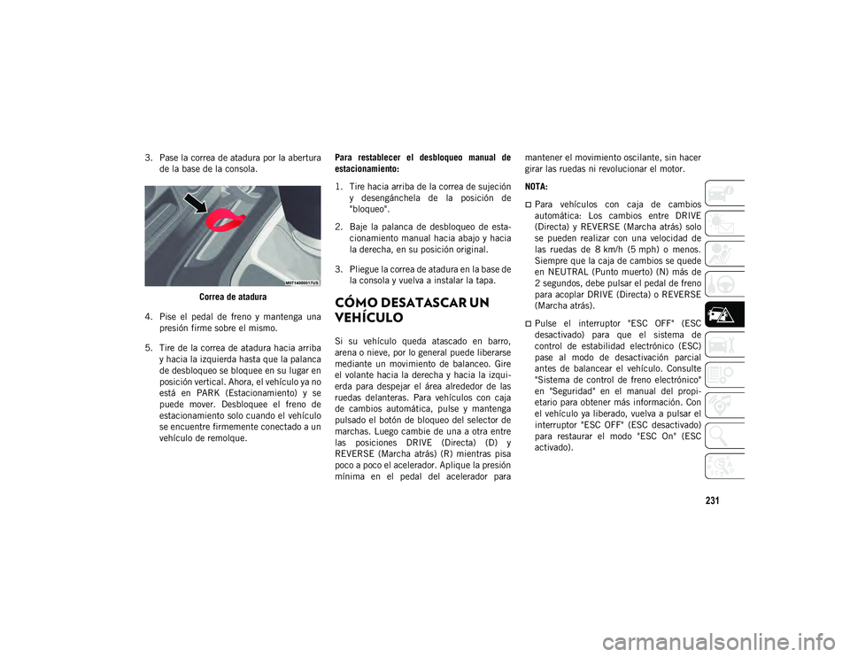 JEEP WRANGLER UNLIMITED 2020  Manual de Empleo y Cuidado (in Spanish) 231
3. Pase la correa de atadura por la aberturade la base de la consola.
Correa de atadura
4. Pise  el  pedal  de  freno  y  mantenga  una presión firme sobre el mismo.
5. Tire de la correa de atadu