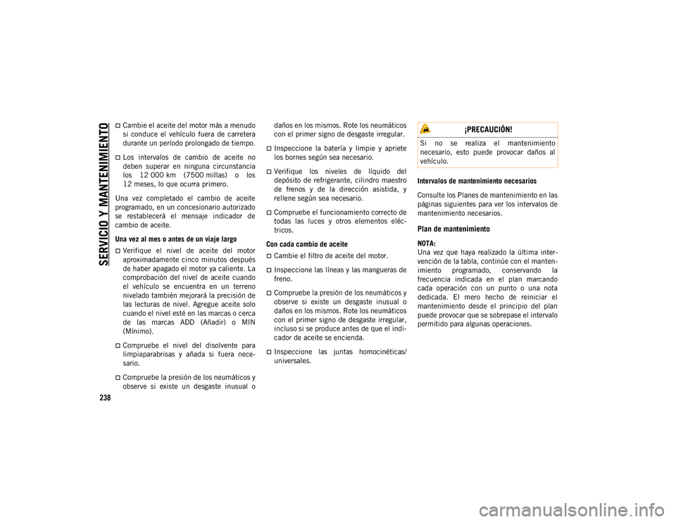 JEEP WRANGLER UNLIMITED 2020  Manual de Empleo y Cuidado (in Spanish) SERVICIO Y MANTENIMIENTO
238
Cambie el aceite del motor más a menudo
si  conduce  el  vehículo  fuera  de  carretera
durante un período prolongado de tiempo.
Los  intervalos  de  cambio  de  