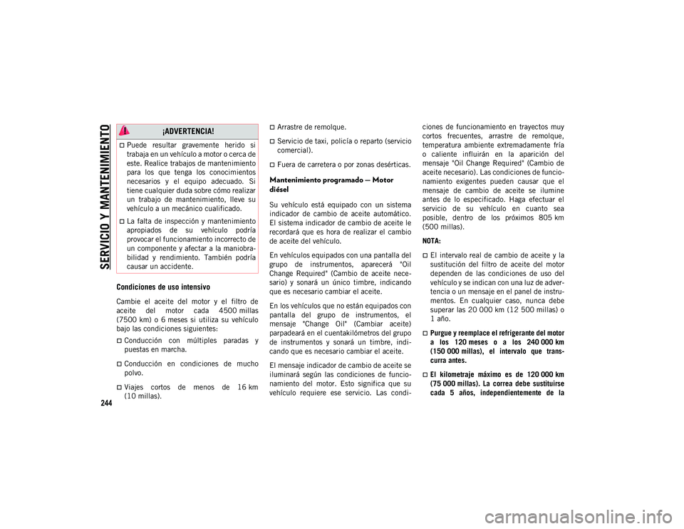 JEEP WRANGLER UNLIMITED 2020  Manual de Empleo y Cuidado (in Spanish) SERVICIO Y MANTENIMIENTO
244
Condiciones de uso intensivo
Cambie  el  aceite  del  motor  y  el  filtro  de
aceite  del  motor  cada  4500 millas
(7500 km)  o  6 meses  si  utiliza  su  vehículo
bajo