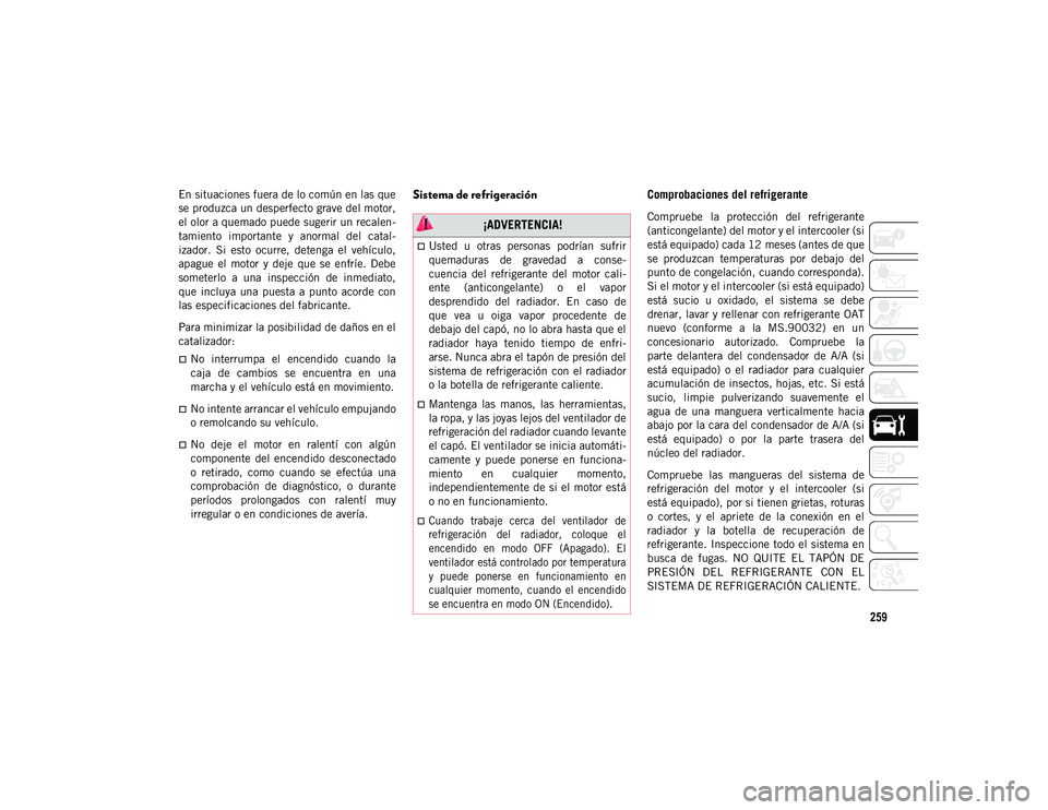 JEEP WRANGLER UNLIMITED 2020  Manual de Empleo y Cuidado (in Spanish) 259
En situaciones fuera de lo común en las que
se produzca un desperfecto grave del motor,
el olor a quemado puede sugerir un recalen-
tamiento  importante  y  anormal  del  catal -
izador.  Si  est
