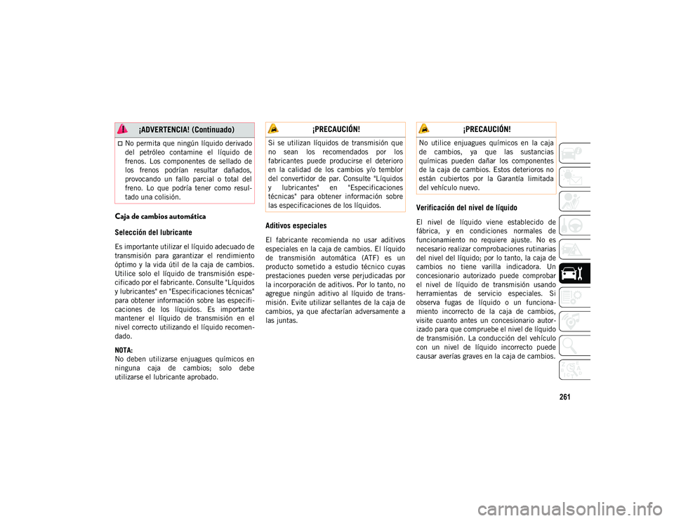 JEEP WRANGLER UNLIMITED 2020  Manual de Empleo y Cuidado (in Spanish) 261
Caja de cambios automática 
Selección del lubricante 
Es importante utilizar el líquido adecuado de
transmisión  para  garantizar  el  rendimiento
óptimo  y  la  vida  útil  de  la  caja  de