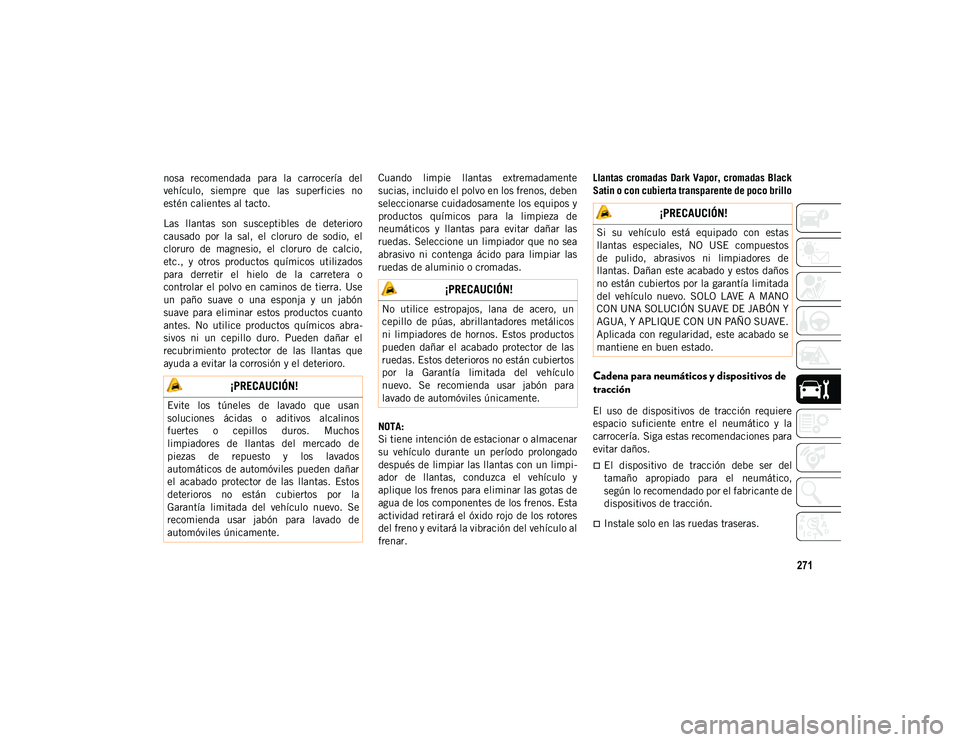 JEEP WRANGLER UNLIMITED 2020  Manual de Empleo y Cuidado (in Spanish) 271
nosa  recomendada  para  la  carrocería  del
vehículo,  siempre  que  las  superficies  no
estén calientes al tacto.
Las  llantas  son  susceptibles  de  deterioro
causado  por  la  sal,  el  c