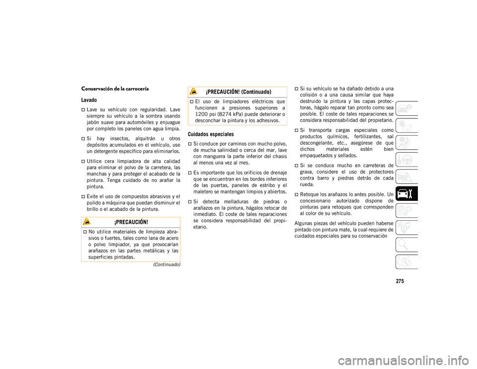 JEEP WRANGLER UNLIMITED 2020  Manual de Empleo y Cuidado (in Spanish) 275
(Continuado)
Conservación de la carrocería
Lavado  
Lave  su  vehículo  con  regularidad.  Lave
siempre  su  vehículo  a  la  sombra  usando
jabón  suave  para  automóviles  y  enjuague
p