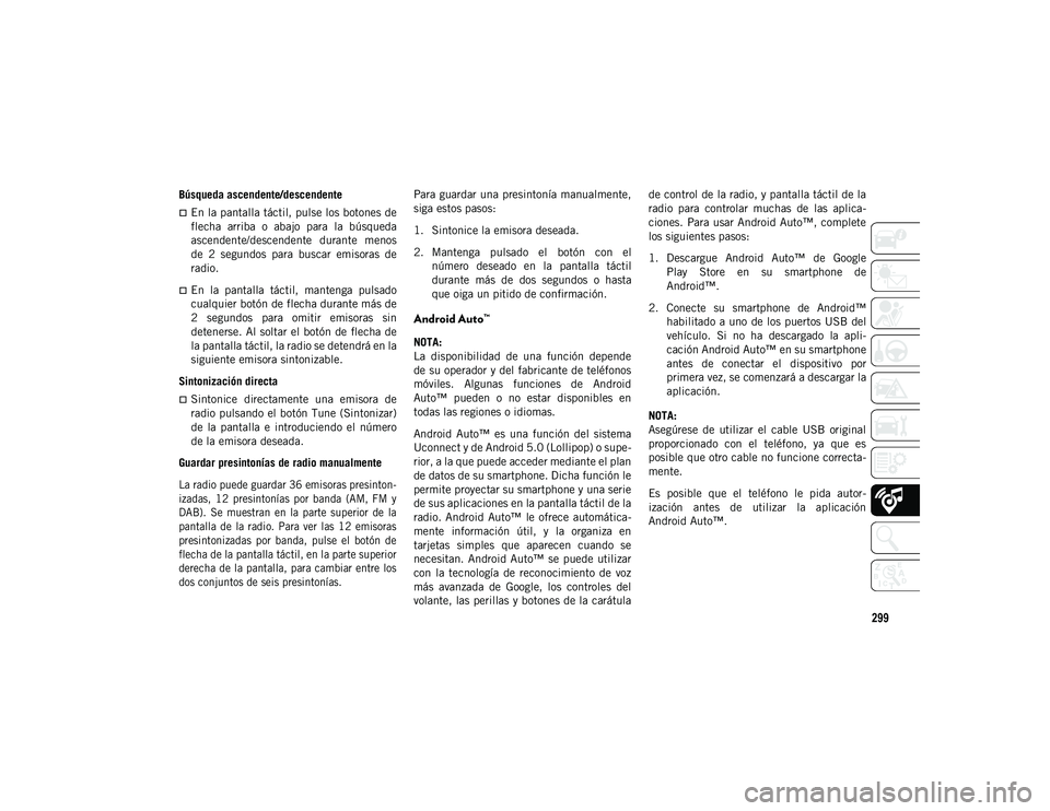 JEEP WRANGLER UNLIMITED 2020  Manual de Empleo y Cuidado (in Spanish) 299
Búsqueda ascendente/descendente
En la pantalla táctil, pulse los botones de
flecha  arriba  o  abajo  para  la  búsqueda
ascendente/descendente  durante  menos
de  2  segundos  para  buscar 