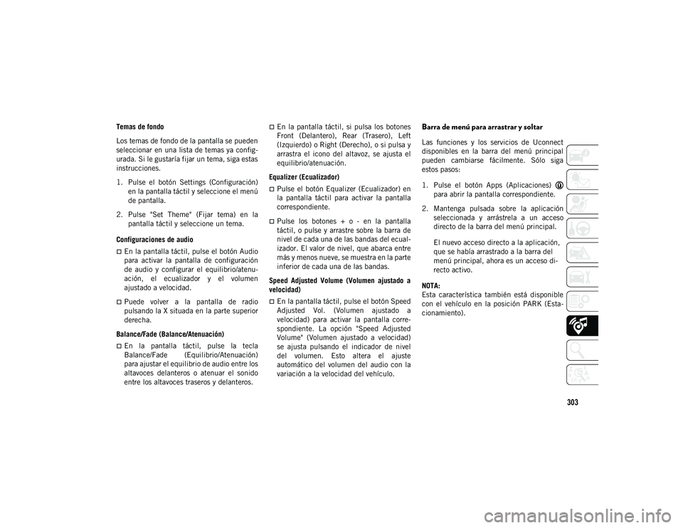 JEEP WRANGLER UNLIMITED 2020  Manual de Empleo y Cuidado (in Spanish) 303
Temas de fondo
Los temas de fondo de la pantalla se pueden
seleccionar en una lista de temas ya config-
urada. Si le gustaría fijar un tema, siga estas
instrucciones.
1. Pulse  el  botón  Settin