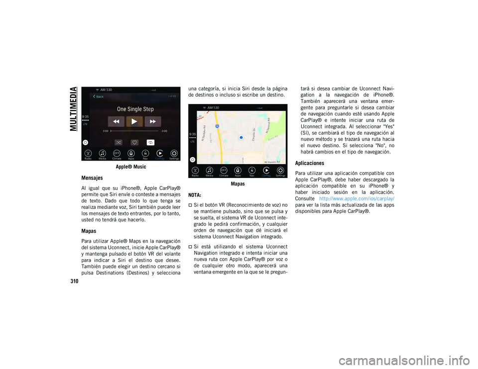 JEEP WRANGLER UNLIMITED 2020  Manual de Empleo y Cuidado (in Spanish) MULTIMEDIA
310
Apple® Music
Mensajes 
Al  igual  que  su  iPhone®,  Apple  CarPlay®
permite que Siri envíe o conteste a mensajes
de  texto.  Dado  que  todo  lo  que  tenga  se
realiza mediante vo